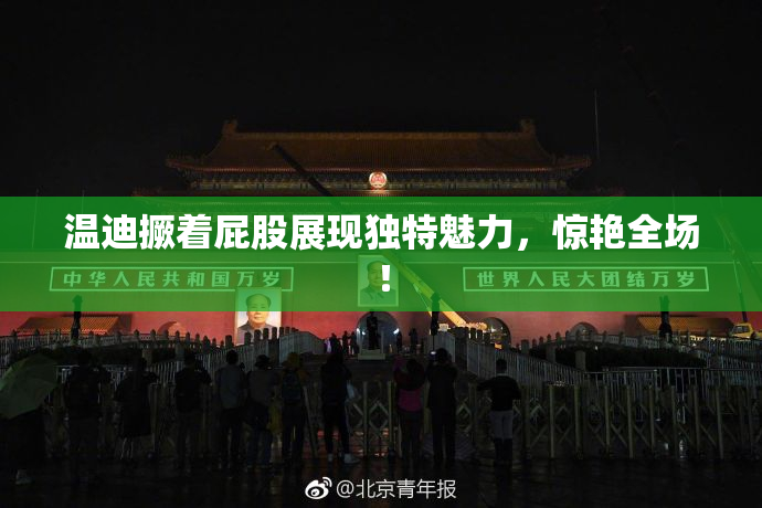 温迪撅着屁股展现独特魅力，惊艳全场！