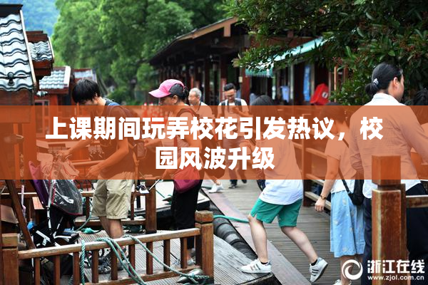 上课期间玩弄校花引发热议，校园风波升级