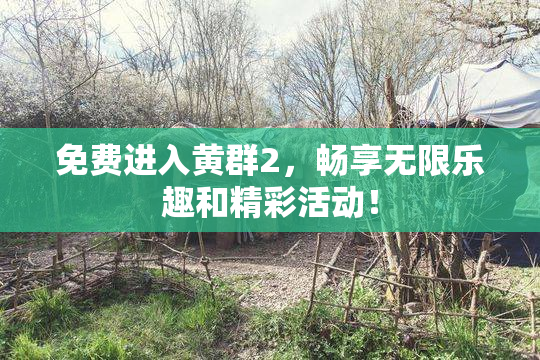 免费进入黄群2，畅享无限乐趣和精彩活动！