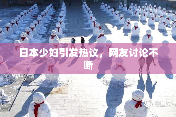 日本少妇引发热议，网友讨论不断