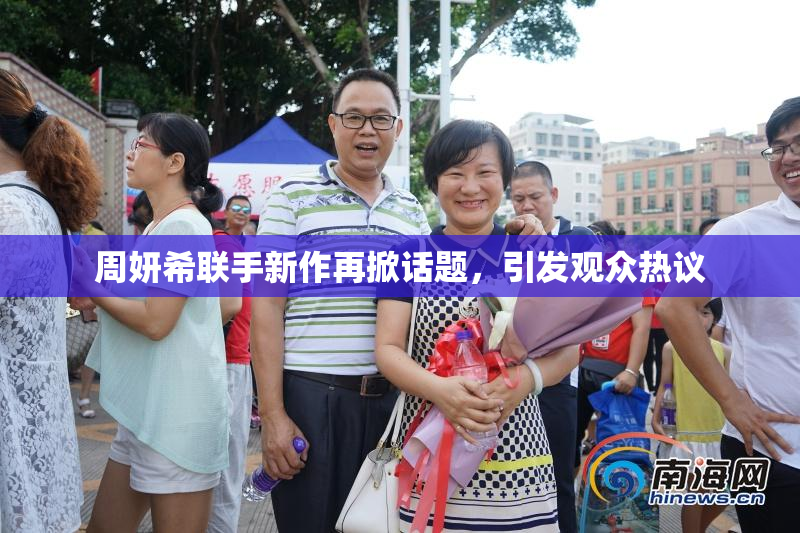 周妍希联手新作再掀话题，引发观众热议