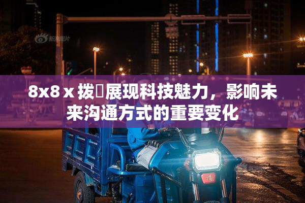 8x8ⅹ拨牐展现科技魅力，影响未来沟通方式的重要变化