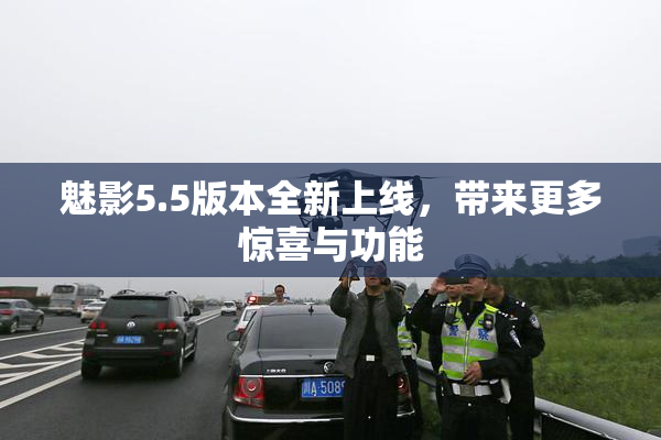 魅影5.5版本全新上线，带来更多惊喜与功能