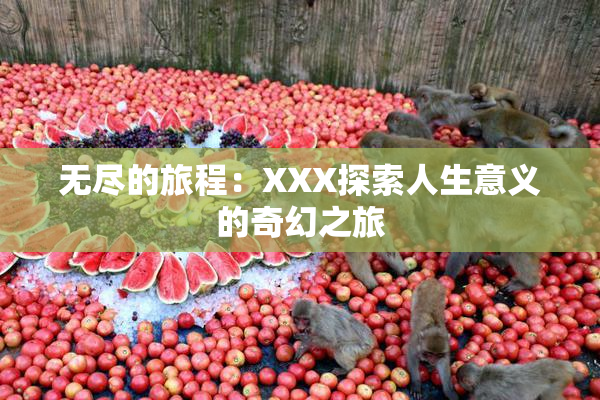 无尽的旅程：XXX探索人生意义的奇幻之旅