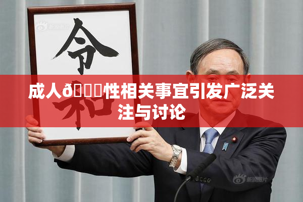 成人🔞性相关事宜引发广泛关注与讨论