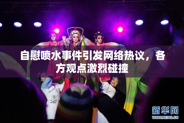 自慰喷水事件引发网络热议，各方观点激烈碰撞