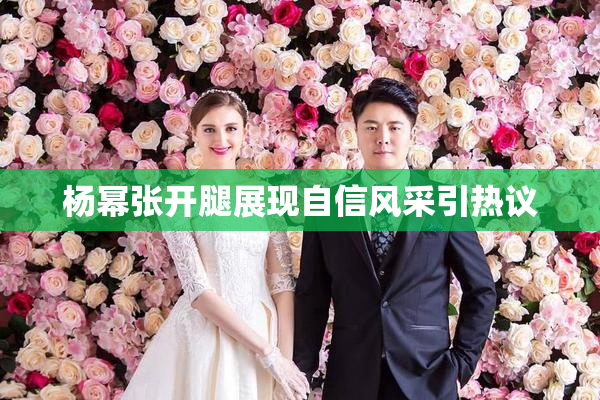 杨幂张开腿展现自信风采引热议