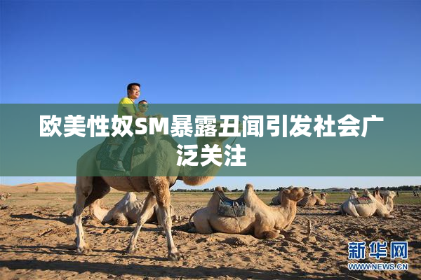 欧美性奴SM暴露丑闻引发社会广泛关注