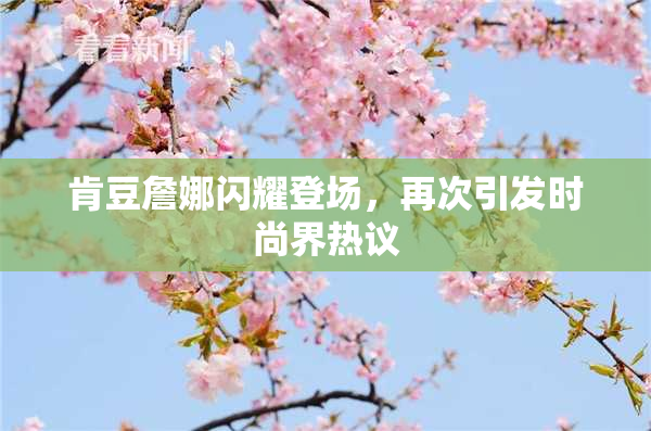 肯豆詹娜闪耀登场，再次引发时尚界热议