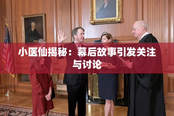 小医仙揭秘：幕后故事引发关注与讨论