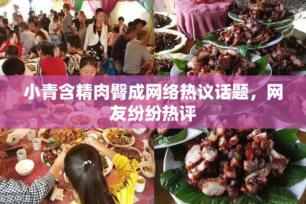 小青含精肉臀成网络热议话题，网友纷纷热评