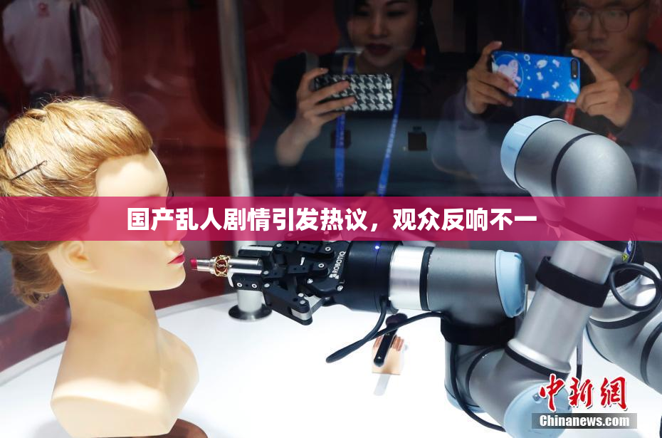 国产乱人剧情引发热议，观众反响不一