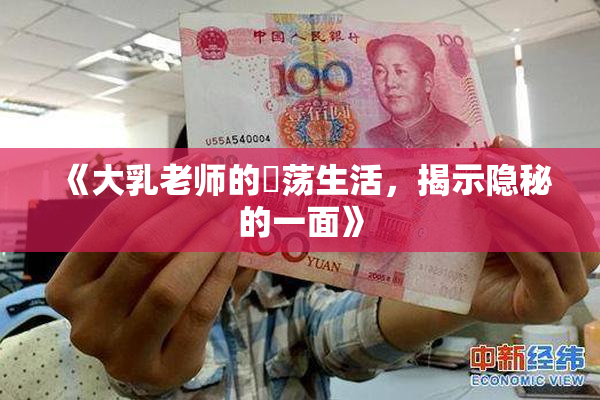 《大乳老师的婬荡生活，揭示隐秘的一面》