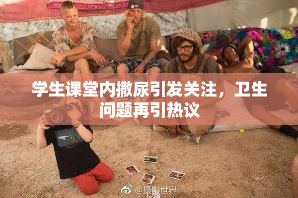 学生课堂内撒尿引发关注，卫生问题再引热议