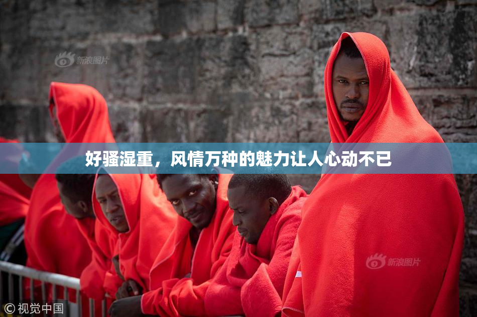 好骚湿重，风情万种的魅力让人心动不已