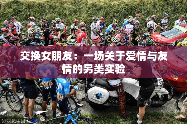 交换女朋友：一场关于爱情与友情的另类实验