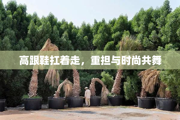 高跟鞋扛着走，重担与时尚共舞