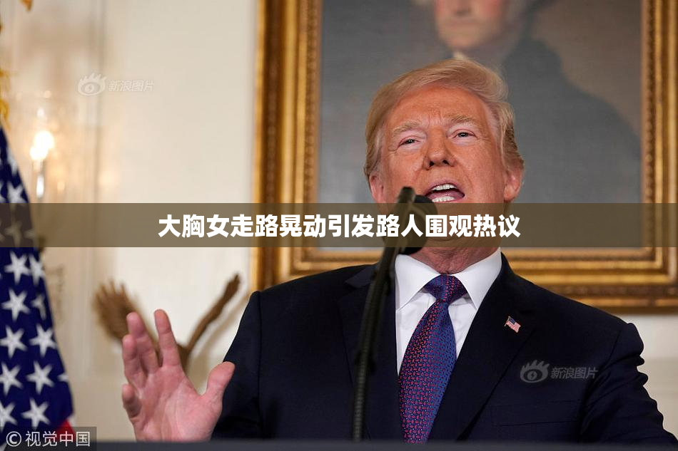 大胸女走路晃动引发路人围观热议