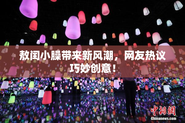 敖闰小臊带来新风潮，网友热议巧妙创意！