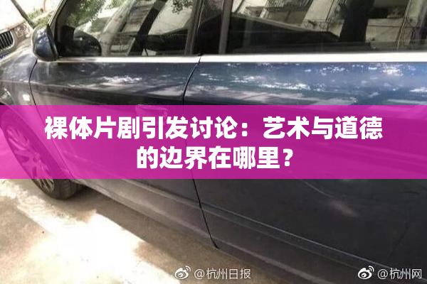 裸体片剧引发讨论：艺术与道德的边界在哪里？