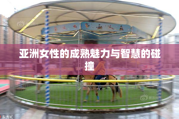 亚洲女性的成熟魅力与智慧的碰撞