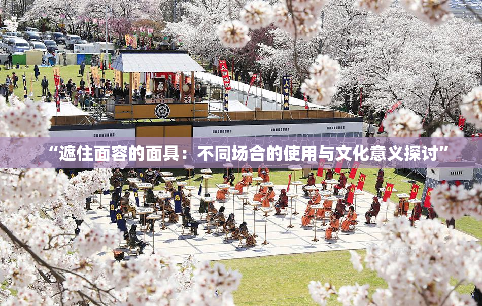 “遮住面容的面具：不同场合的使用与文化意义探讨”