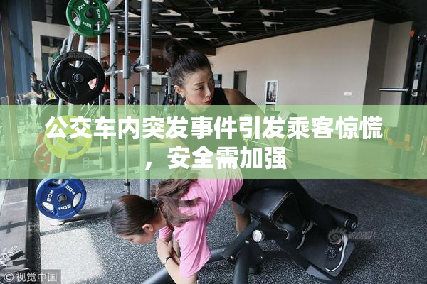 公交车内突发事件引发乘客惊慌，安全需加强
