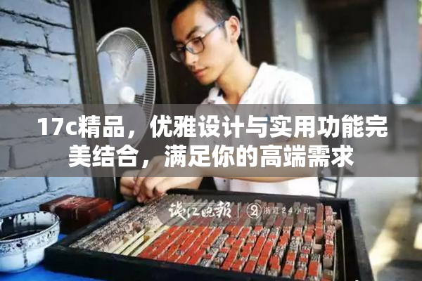 17c精品，优雅设计与实用功能完美结合，满足你的高端需求