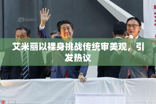 艾米丽以裸身挑战传统审美观，引发热议