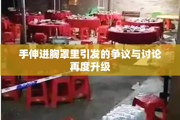 手伸进胸罩里引发的争议与讨论再度升级
