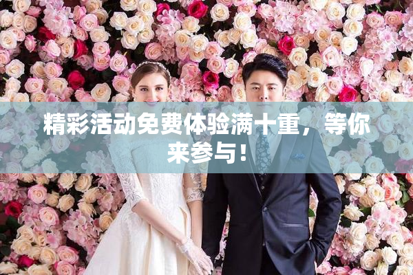 精彩活动免费体验满十重，等你来参与！