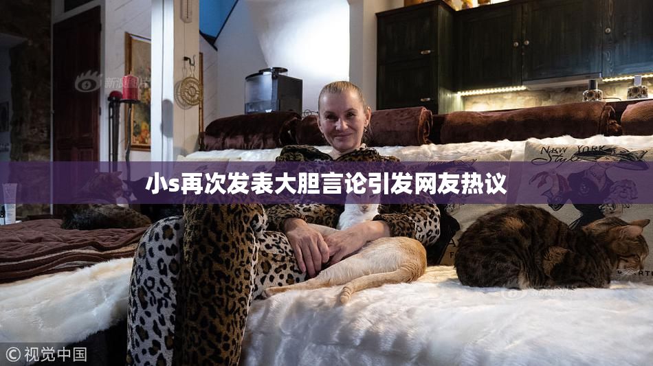 小s再次发表大胆言论引发网友热议