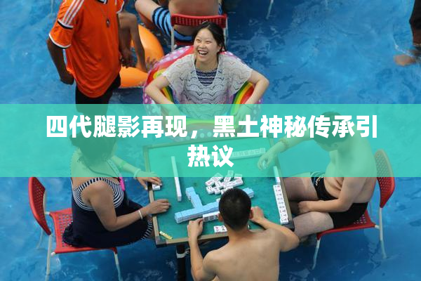 四代腿影再现，黑土神秘传承引热议