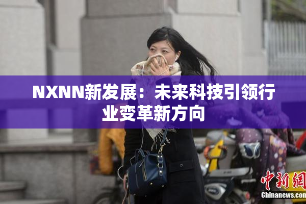 NXNN新发展：未来科技引领行业变革新方向