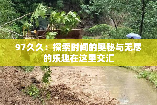 97久久：探索时间的奥秘与无尽的乐趣在这里交汇