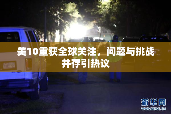 美10重获全球关注，问题与挑战并存引热议