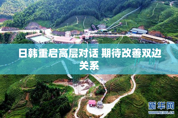 日韩重启高层对话 期待改善双边关系