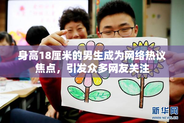 身高18厘米的男生成为网络热议焦点，引发众多网友关注