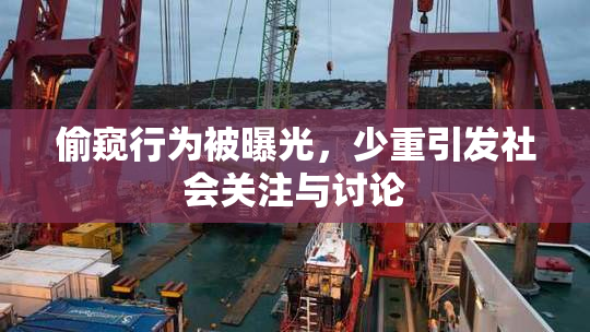 偷窥行为被曝光，少重引发社会关注与讨论