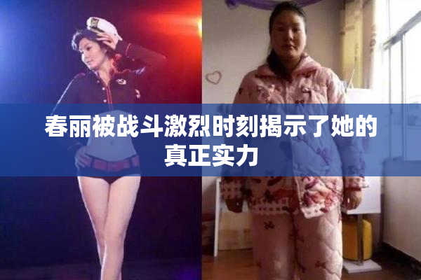 春丽被战斗激烈时刻揭示了她的真正实力