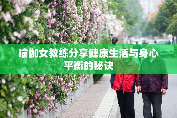 瑜伽女教练分享健康生活与身心平衡的秘诀