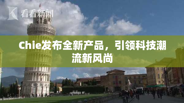 Chie发布全新产品，引领科技潮流新风尚