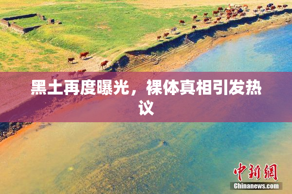 黑土再度曝光，裸体真相引发热议
