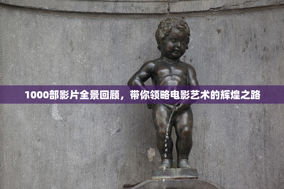 1000部影片全景回顾，带你领略电影艺术的辉煌之路