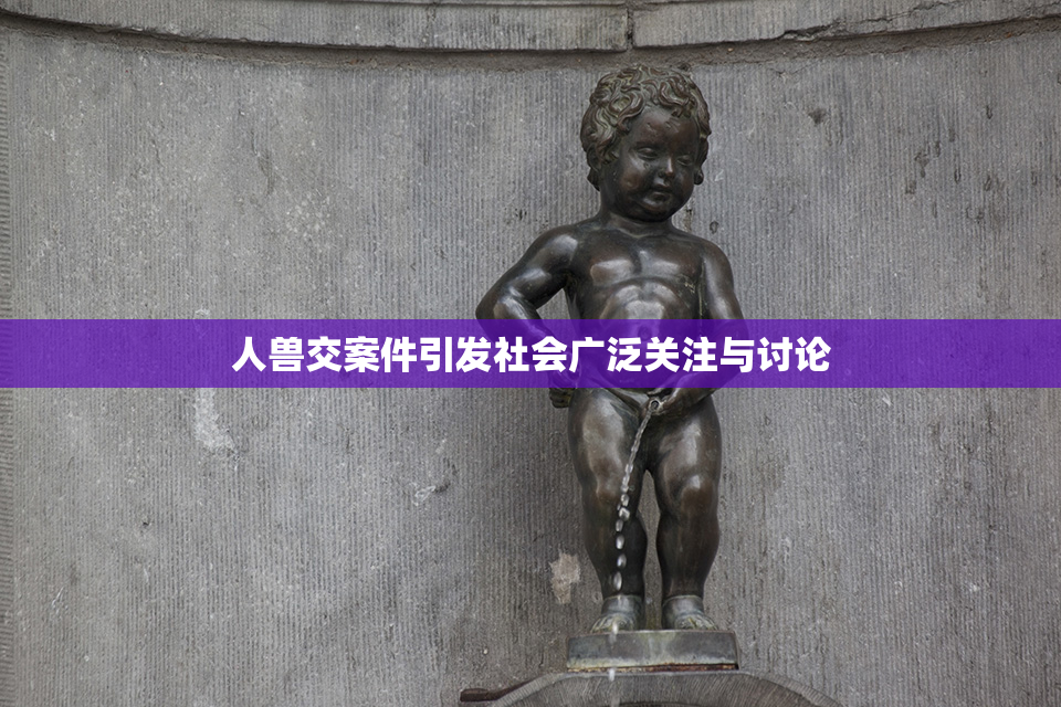 人兽交案件引发社会广泛关注与讨论