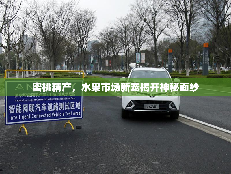 蜜桃精产，水果市场新宠揭开神秘面纱
