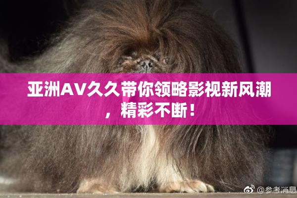 亚洲AV久久带你领略影视新风潮，精彩不断！
