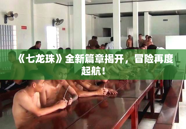 《七龙珠》全新篇章揭开，冒险再度起航！
