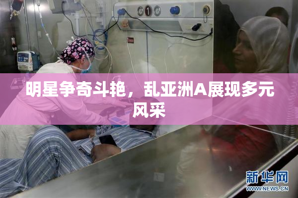 明星争奇斗艳，乱亚洲A展现多元风采