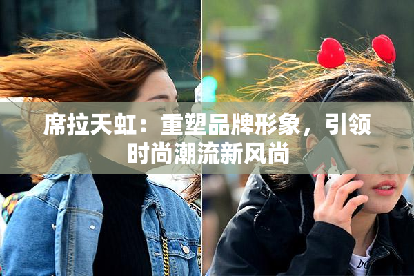 席拉天虹：重塑品牌形象，引领时尚潮流新风尚